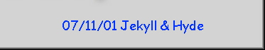 07/11/01 Jekyll & Hyde